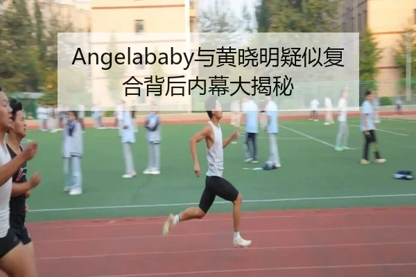 Angelababy与黄晓明疑似复合背后内幕大揭秘
